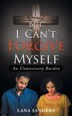 Pero no puedo perdonarme a mí mismo: Una carga innecesaria - But, I Can't Forgive Myself: An Unnecessary Burden