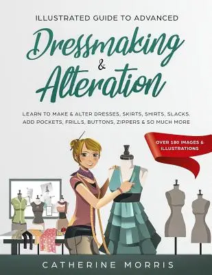 Guía Ilustrada de Corte y Confección Avanzada: Aprenda a confeccionar y modificar vestidos, faldas, camisas y pantalones. Añada bolsillos, volantes, botones, cremalleras y más. - Illustrated Guide to Advanced Dressmaking & Alteration: Learn to Make & Alter Dresses, Skirts, Shirts, Slacks. Add Pockets, Frills, Buttons, Zippers &