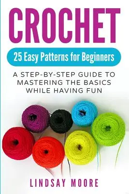 Ganchillo: 25 patrones fáciles para principiantes: Una guía paso a paso para dominar lo básico mientras te diviertes - Crochet: 25 Easy Patterns for Beginners: A Step-By-Step Guide to Mastering the Basics While Having Fun