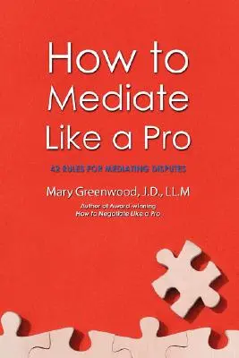 Cómo mediar como un profesional: 42 reglas para mediar en conflictos - How to Mediate Like a Pro: 42 Rules for Mediating Disputes