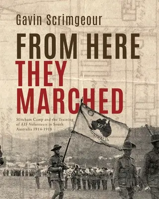 From Here They Marched: Mitcham Camp y la formación de los voluntarios de la AIF en Australia Meridional 1914-1918 - From Here They Marched: Mitcham Camp and the training of AIF volunteers in South Australia 1914-1918