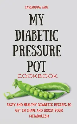 Mi Libro de Cocina de Olla a Presión para Diabéticos: Recetas Diabéticas Sabrosas y Saludables para Ponerse en Forma y Aumentar su Metabolismo - My Diabetic Pressure Pot Cookbook: Tasty and Healthy Diabetic Recipes to Get in Shape and Boost Your Metabolism