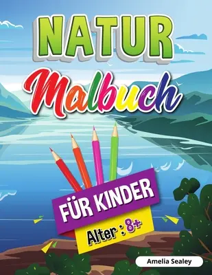 Libro para colorear de la naturaleza para niños: Libro para colorear de las bellezas de la naturaleza, Libro de actividades para explorar la naturaleza para niños a partir de 8 años - Natur-Malbuch fr Kinder: Schnheiten der Natur Malbuch, Erforschung der Natur Aktivitt Buch fr Kinder ab 8 Jahren