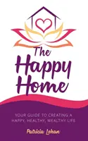 El hogar feliz: Su guía para crear una vida feliz, saludable y rica - The Happy Home: Your Guide to Creating a Happy, Healthy, Wealthy Life