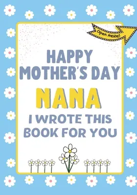 Feliz Día de la Madre Nana - Escribí este libro para ti: El libro regalo del Día de la Madre creado para los niños - Happy Mother's Day Nana - I Wrote This Book For You: The Mother's Day Gift Book Created For Kids