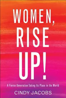 Mujeres, ¡levántense! Una generación feroz que ocupa su lugar en el mundo - Women, Rise Up!: A Fierce Generation Taking Its Place in the World