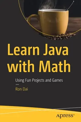 Aprenda Java con Matemáticas: Usando Proyectos y Juegos Divertidos - Learn Java with Math: Using Fun Projects and Games