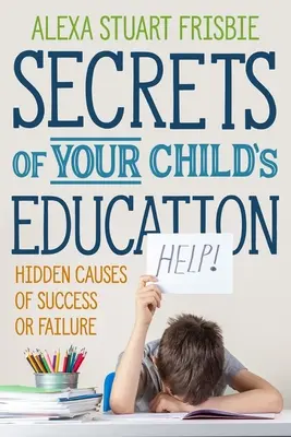 Secretos de la educación de tu hijo: Causas Ocultas del Éxito o del Fracaso - Secrets of Your Child's Education: Hidden Causes of Success or Failure