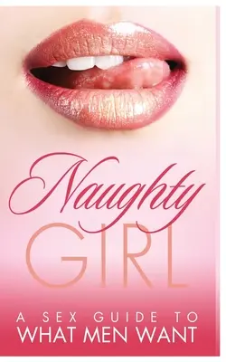 Naughty Girl: Guía sexual de lo que quieren los hombres - Naughty Girl: A Sex Guide To What Men Want