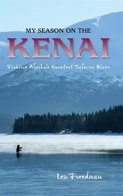 Mi temporada en el Kenai: La pesca en el mayor río salmonero de Alaska - My Season on the Kenai: Fishing Alaska's Greatest Salmon River