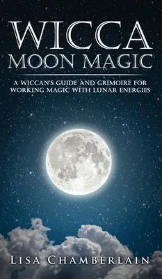 Wicca Magia Lunar: Guía y Grimorio de un Wiccano para Trabajar la Magia con las Energías Lunares - Wicca Moon Magic: A Wiccan's Guide and Grimoire for Working Magic with Lunar Energies