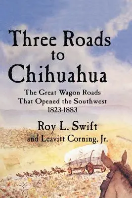 Tres caminos hacia Chihuahua: Las grandes rutas de carromatos que abrieron el suroeste, 1823-1883 - Three Roads to Chihuahua: The Great Wagon Roads That Opened the Southwest, 1823-1883