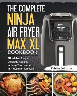El Libro de Cocina Completo de la Freidora de Aire Ninja Max XL: Recetas asequibles, fáciles y deliciosas para mantenerte dedicado a un estilo de vida más saludable - The Complete Ninja Air Fryer Max XL Cookbook: Affordable, Easy & Delicious Recipes to Keep You Devoted to A Healthier Lifestyle