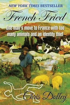 French Fried: la mudanza de un hombre a Francia con demasiados animales y un ladrón de identidades - French Fried: one man's move to France with too many animals and an identity thief