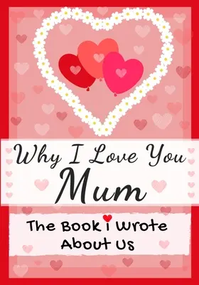 Por qué te quiero mamá: El Libro Que Escribí Sobre Nosotros Perfecto Para Niños Regalo de San Valentín, Cumpleaños, Navidad, Aniversarios, Día de la Madre o - Why I Love You Mum: The Book I Wrote About Us Perfect for Kids Valentine's Day Gift, Birthdays, Christmas, Anniversaries, Mother's Day or