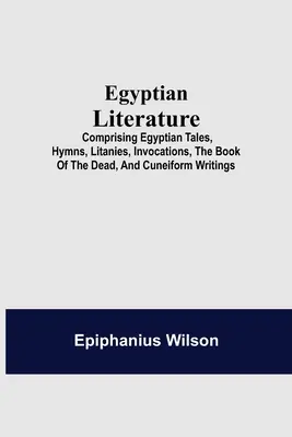 Literatura egipcia: cuentos egipcios, himnos, letanías, invocaciones, el libro de los muertos y escritos cuneiformes - Egyptian Literature; Comprising Egyptian Tales, Hymns, Litanies, Invocations, The Book Of The Dead, And Cuneiform Writings