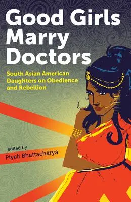 Las chicas buenas se casan con médicos: Hijas sudasiáticas americanas sobre la obediencia y la rebelión - Good Girls Marry Doctors: South Asian American Daughters on Obedience and Rebellion