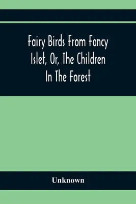 Los Pájaros Del Islote De La Fantasía, O, Los Niños Del Bosque: Un Nuevo Cuento Sin Fin - Fairy Birds From Fancy Islet, Or, The Children In The Forest: A New Tale Without An End