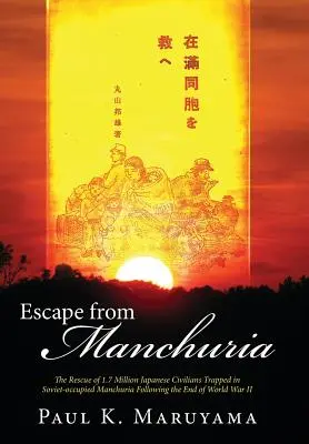 Escape from Manchuria: The Rescue of 1.7 Million Japanese Civilians Trapped in Soviet-Occupied Manchuria Following the End of World War II