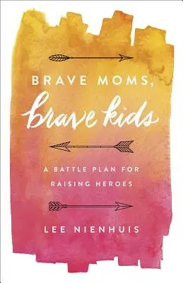 Madres valientes, hijos valientes: Un plan de batalla para criar héroes - Brave Moms, Brave Kids: A Battle Plan for Raising Heroes