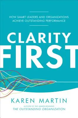 Claridad ante todo: Cómo los líderes y las organizaciones inteligentes logran un rendimiento sobresaliente - Clarity First: How Smart Leaders and Organizations Achieve Outstanding Performance