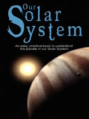 Nuestro Sistema Solar: Un libro fácil y práctico para entender los planetas de nuestro Sistema Solar. Escrito especialmente para que los niños aprendan ciencia - Our Solar System: An easy, practical book to understand the planets in our Solar System. Written especially for kids to learn about scie