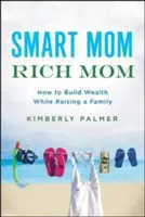 Mamá lista, mamá rica: Cómo crear riqueza mientras se cría una familia - Smart Mom, Rich Mom: How to Build Wealth While Raising a Family