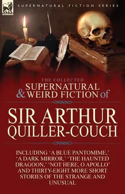 The Collected Supernatural and Weird Fiction of Sir Arthur Quiller-Couch: Cuarenta y dos relatos breves de lo extraño e insólito - The Collected Supernatural and Weird Fiction of Sir Arthur Quiller-Couch: Forty-Two Short Stories of the Strange and Unusual