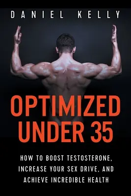 Optimized Under 35: Cómo aumentar la testosterona, incrementar su deseo sexual y lograr una salud increíble - Optimized Under 35: How to Boost Testosterone, Increase Your Sex Drive, and Achieve Incredible Health