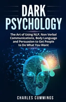 Psicología Oscura: El Arte De Utilizar La PNL, La Comunicación No Verbal, El Lenguaje Corporal Y La Persuasión Para Conseguir Que La Gente Haga Lo Que Usted Quiere - Dark Psychology: The Art of Using NLP, Non-Verbal Communications, Body Language and Persuasion to Get People to Do What You Want