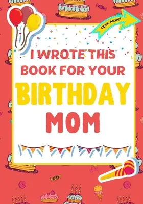 Escribí Este Libro Para Tu Cumpleaños Mamá: El regalo de cumpleaños perfecto para que los niños creen su propio libro para mamá - I Wrote This Book For Your Birthday Mom: The Perfect Birthday Gift For Kids to Create Their Very Own Book For Mom