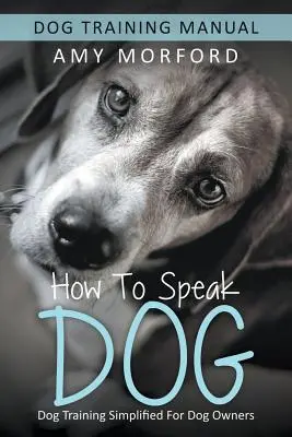 Cómo hablar perro: Adiestramiento simplificado para dueños de perros - How to Speak Dog: Dog Training Simplified For Dog Owners