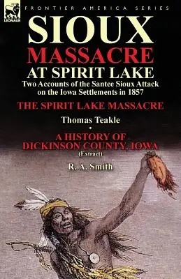 Sioux Massacre at Spirit Lake: Two Accounts of the Santee Sioux Attack on the Iowa Settlements in 1857-La masacre de Spirit Lake, de Thomas Teakle & a - Sioux Massacre at Spirit Lake: Two Accounts of the Santee Sioux Attack on the Iowa Settlements in 1857-The Spirit Lake Massacre by Thomas Teakle & a