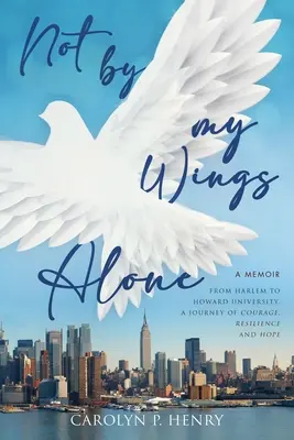 No sólo por mis alas: De Harlem a la Universidad Howard, un viaje de valor, resistencia y esperanza. - Not By My Wings Alone: A Memoir - From Harlem to Howard University, A Journey of Courage, Resilience And Hope