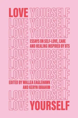 Ámate a ti mismo: Ensayos sobre el amor propio, el cuidado y la curación inspirados por BTS - Love Yourself: Essays on self-love, care and healing inspired by BTS