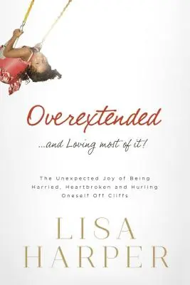 Sobrecargado... ¡y disfrutando al máximo! La inesperada alegría de estar acosado, con el corazón roto y lanzarse por los acantilados - Overextended... and Loving Most of It!: The Unexpected Joy of Being Harried, Heartbroken, and Hurling Oneself Off Cliffs