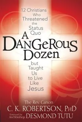 Una docena peligrosa: 12 cristianos que amenazaron el statu quo pero nos enseñaron a vivir como Jesús - A Dangerous Dozen: 12 Christians Who Threatened the Status Quo But Taught Us to Live Like Jesus