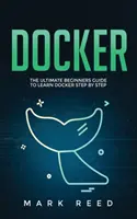 Docker: La guía definitiva para principiantes para aprender Docker paso a paso - Docker: The Ultimate Beginners Guide to Learn Docker Step-By-Step
