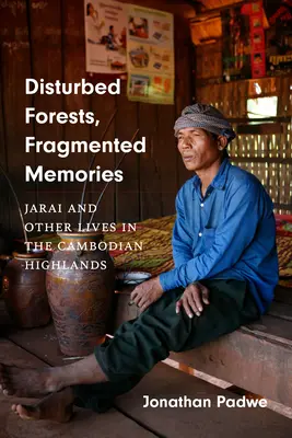 Disturbed Forests, Fragmented Memories: Jarai y otras vidas en las tierras altas de Camboya - Disturbed Forests, Fragmented Memories: Jarai and Other Lives in the Cambodian Highlands