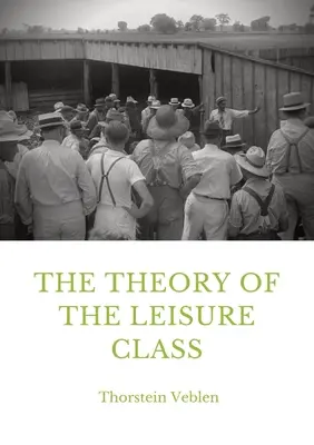 La teoría de la clase ociosa: Un estudio económico sobre la evolución de las instituciones - The Theory of the Leisure Class: An Economic Study in the Evolution of Institutions