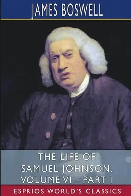 La vida de Samuel Johnson, Tomo VI - Parte I (Esprios Clásicos) - The Life of Samuel Johnson, Volume VI - Part I (Esprios Classics)