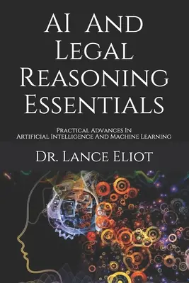 AI And Legal Reasoning Essentials: Avances prácticos en inteligencia artificial y aprendizaje automático - AI And Legal Reasoning Essentials: Practical Advances In Artificial Intelligence And Machine Learning