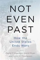 Ni siquiera el pasado: Cómo Estados Unidos pone fin a las guerras - Not Even Past: How the United States Ends Wars