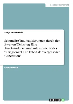 Traumatismos secundarios causados por la Segunda Guerra Mundial. Un examen de los nietos de guerra de Sabine Bode. Los herederos de la generación olvidada - Sekundre Traumatisierungen durch den Zweiten Weltkrieg. Eine Auseinandersetzung mit Sabine Bodes Kriegsenkel. Die Erben der vergessenen Generation