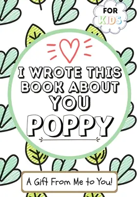 I Wrote This Book About You Poppy: Un libro de regalo en blanco para su amapola especial - Perfecto para niños - 7 x 10 pulgadas - I Wrote This Book About You Poppy: A Child's Fill in The Blank Gift Book For Their Special Poppy - Perfect for Kid's - 7 x 10 inch