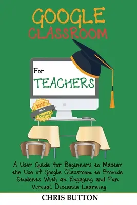 Google Classroom para profesores (2020 y más allá): Una guía de usuario para principiantes para dominar el uso de Google Classroom para proporcionar a los estudiantes con un atractivo - Google Classroom for Teachers (2020 and Beyond): A User Guide for Beginners to Master the Use of Google Classroom to Provide Students With an Engaging