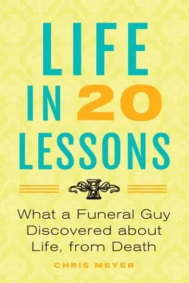 La vida en 20 lecciones: Lo Que Un Funerario Descubrió Sobre La Vida, A Partir De La Muerte - Life in 20 Lessons: What a Funeral Guy Discovered About Life, From Death