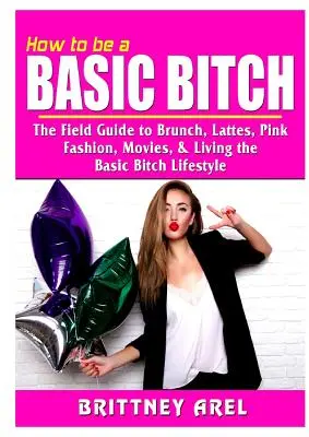 Cómo ser una zorra básica: La guía de campo del brunch, el café con leche, el rosa, la moda, el cine y el estilo de vida de una Basic Bitch - How to be a Basic Bitch: The Field Guide to Brunch, Lattes, Pink, Fashion, Movies, & Living the Basic Bitch Lifestyle