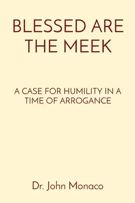 Bienaventurados los mansos: Un alegato a favor de la humildad en tiempos de arrogancia - Blessed Are the Meek: A Case for Humility in a Time of Arrogance