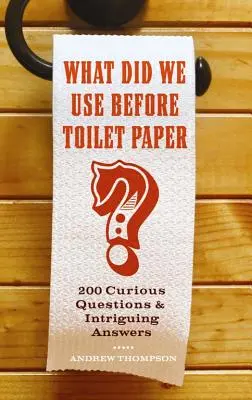 ¿Qué usábamos antes del papel higiénico?: 200 preguntas curiosas y respuestas intrigantes - What Did We Use Before Toilet Paper?: 200 Curious Questions and Intriguing Answers